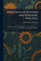 Principles of Pattern and Foundry Practice: A Textbook in Theory and Practice for the Use of Students in Universities and Technical Institutions 1025927206 Book Cover