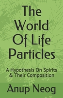 The World Of Life Particles: A Hypothesis on its Spirits & Its Composition B08H41Z8T3 Book Cover
