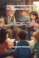 American Revolution History For Kids Ages 8-12: A Fun and Illustrated Guide to Colonial Life, Founding Figures, and the Birth of a Nation B0GK8BMPR3 Book Cover