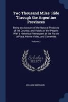 Two Thousand Miles' Ride Through the Argentine Provinces: Being an Account of the Natural Products of the Country, and Habits of the People; With a Historical Retrospect of the Rio de la Plata, Monte  1340360810 Book Cover