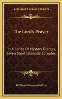 The Lord's Prayer: In A Series Of Mystery Dramas, Seven Short Dramatic Episodes 1430487577 Book Cover