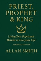 Priest, Prophet & King; Living Your Baptismal Mission in Everyday Life: Living Your Baptismal Mission in Everyday Life 1997931583 Book Cover