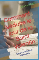 Comment séduire le jour de la Saint Valentin: Rendre un Moment Mémorable B0BVDY9JQQ Book Cover