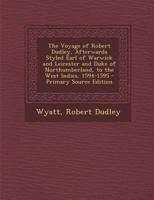 The Voyage of Robert Dudley, Afterwards Styled Earl of Warwick and Leicester and Duke of Northumberland, to the West Indies, 1594-1595 0353969621 Book Cover