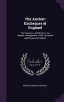 The Ancient Exchequer of England: The Treasury; and Origin of the Present Management of the Exchequer and Treasury of Ireland 1356865453 Book Cover