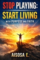 Stop Playing: Start Living With Purpose and Faith B0FQCB3W38 Book Cover