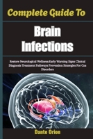 Complete Guide To Brain Infections: Restore Neurological Wellness:Early Warning Signs Clinical Diagnosis Treatment Pathways Prevention Strategies For Cns Disorders B0H6H4GYXD Book Cover