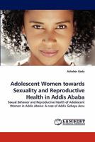 Adolescent Women towards Sexuality and Reproductive Health in Addis Ababa 3844308881 Book Cover