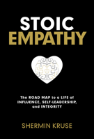 Stoic Empathy: The Road Map to a Life of Influence, Self-Leadership, and Integrity 1401979947 Book Cover