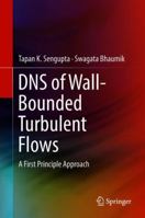 DNS of Wall-Bounded Turbulent Flows: A First Principle Approach 9811300372 Book Cover