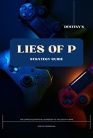 Destiny’s Lies of P Strategy Guide: The Complete Unofficial Guidebook to the Lies of P Game B0CHD4MLV9 Book Cover