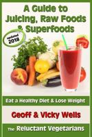A Guide to Juicing, Raw Foods & Superfoods: Eat a Healthy Diet & Lose Weight (Reluctant Vegetarians) 1482791277 Book Cover
