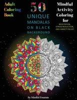 Adult Coloring Book: 50 Unique Mandalas on Black Background: Mindful Activity Coloring for Meditation, Stress Reduction, and Anxiety Relief 1675151148 Book Cover
