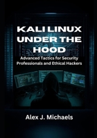 Kali Linux Under the Hood: Advanced Tactics for Security Professionals and Ethical Hackers B0FQJHNGTZ Book Cover