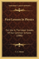 First Lessons in Physics: For Use in the Upper Grades of Our Common Schools 1436847753 Book Cover