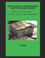 Being Successful in Your Own Business - A Step-by-Step Guide to Success: Book 3 of 3 in the Series: Get Social, Videos, & Money Management 1797055038 Book Cover