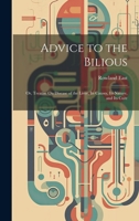 Advice to the Bilious; Or, Treatise On Disease of the Liver, Its Causes, Its Nature, and Its Cure 1021346942 Book Cover