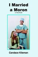 I Married a Moron: (A True Novel) 1418456373 Book Cover