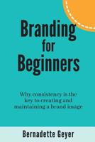 Branding for Beginners : Why Consistency Is the Key to Creating and Maintaining a Brand Image 1720553602 Book Cover