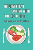 Intermittent Fasting With The Keto Diet: Create Your Own Meal Plans B09TG8QHS7 Book Cover