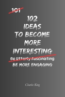 102 Ideas to Become More Interesting: No Fake Confidence. No Trying To Impress Everyone. Simple Everyday Ideas To Become More Curious, Have Better Conversations, and Be More Engaging. B0HDWY6X4C Book Cover