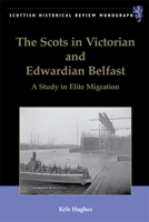 The Scots in Victorian and Edwardian Belfast: A Study in Elite Migration 0748679928 Book Cover