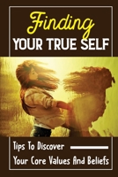 Finding Your True Self: Tips To Discover Your Core Values And Beliefs: Personal Life-Mission B09CC74NRR Book Cover