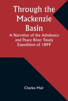 Through the Mackenzie Basin A Narrative of the Athabasca and Peace River Treaty Expedition of 1899 9357939660 Book Cover