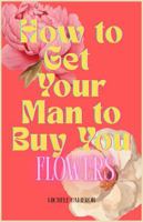 How to Get Your Man to Buy You Flowers B0F9NZQ5FX Book Cover