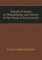Annals of Music in Philadelphia and History of the Musical Fund Society 5518721722 Book Cover