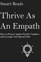 Thrive As An Empath: How to Protect Against Psychic Vampires and Leverage Your Special Gifts 1545126836 Book Cover