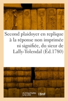 Second plaidoyer en replique à la réponse non imprimée ni signifiée, du sieur de Lally-Tolendal 2329907834 Book Cover