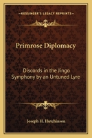 Primrose Diplomacy: Discords In The Jingo Symphony By An Untuned Lyre 0548404704 Book Cover