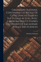 Grammaire Suédoise, Contenant Les Règles De Cette Langue Établies Sur L'usage Actuel, Avec L'approbation Et D'après Les Ordres De L'académie Royale Des Sciences 1019137576 Book Cover