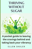 THRIVING WITHOUT SUGAR: A Pocket Guide to Leaving the Cravings Behind and Taking Back Your Vibrancy B0DQZG8TN2 Book Cover