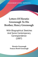 Letters Of Horatio Greenough To His Brother, Henry Greenough: With Biographical Sketches And Some Contemporary Correspondence 1165425750 Book Cover