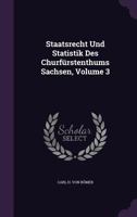 Staatsrecht Und Statistik Des Churfürstenthums Sachsen, Volume 3... 1276021895 Book Cover