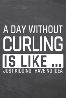 A Day without Curling is like ...: Notebook, Planner or Journal - Size 6 x 9 - 110 Dot Grid Pages - Office Equipment, Supplies, Gear - Funny Curling Gift Idea for Christmas or Birthday 1673540015 Book Cover