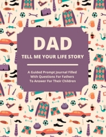 Dad Tell Me Your Life Story: A guided journal filled with questions for fathers to answer for their children 195604700X Book Cover