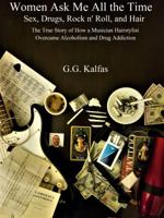 Women Ask Me All the Time: Sex, Drugs, Rock n' Roll, and Hair The True Story of How a Musician Hairstylist Overcame Alcoholism and Drug Addiction 1732447039 Book Cover