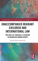 Unaccompanied Migrant Children and International Law: The Role of Strategic Litigation in Advancing Human Rights (Routledge Research in Asylum, Migration and Refugee Law) 104112063X Book Cover