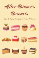 After Dinner's Desserts: Easy & Tasty Recipes To Make At Home: Easy Dessert For Tonight B096TTQG74 Book Cover