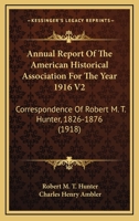 Annual Report Of The American Historical Association For The Year 1916 V2: Correspondence Of Robert M. T. Hunter, 1826-1876 0548762317 Book Cover