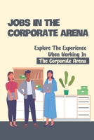 Jobs In The Corporate Arena: Explore The Experience When Working In The Corporate Arena: Corporate Arena Advice null Book Cover