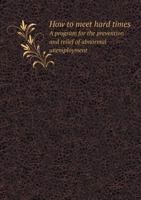 How to Meet Hard Times a Program for the Prevention and Relief of Abnormal Unemployment 1425510183 Book Cover