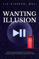 Wanting Illusion: How To Find Direction In Life Without Losing Yourself To Identity, Fantasy Or Fear B0GRQV4TJ5 Book Cover