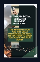 Instagram Social Media for Business Marketing: The Important How and Why Great Influencers are Using the Platform to Grow Followers and Make Money 1699244235 Book Cover