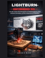 LIGHTBURN- BENUTZERHANDBUCH 2026: Von der ersten Einrichtung bis zur Präzisionsgravur, dem sicheren Schneiden und der skalierbaren Produktion (German Edition) B0GL4XCWVW Book Cover