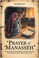 PRAYER OF MANASSEH: Rediscovering Grace through the Lost Prayer That Heals Shame, Restores Faith, and Welcomes You Home B0FJ68Q19F Book Cover