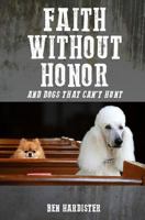 Faith Without Honor: And Dogs That Won't Unt 1539879135 Book Cover